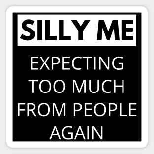 Silly Me Expecting Too Much From People Again. Funny Sarcastic Quote. Magnet